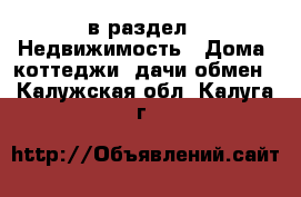  в раздел : Недвижимость » Дома, коттеджи, дачи обмен . Калужская обл.,Калуга г.